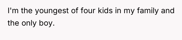 I'm the youngest of four kids in my family and...