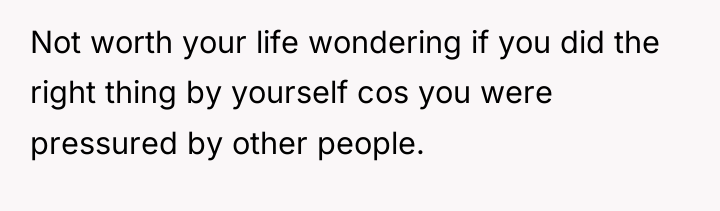 Not worth your life wondering if you did the right...