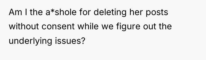 Am I the a*shole for deleting her posts without consent...
