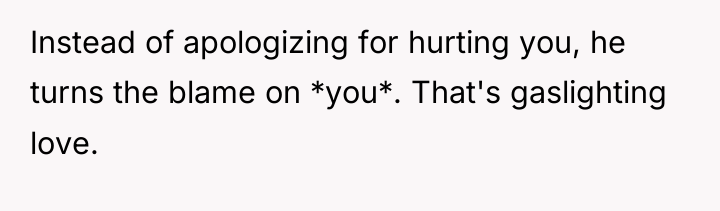 Instead of apologizing for hurting you, he turns the blame...