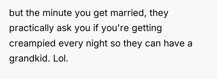 but the minute you get married, they practically ask you...
