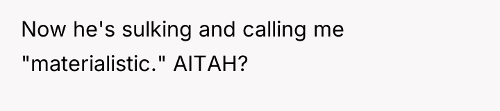 Now he's sulking and calling me "materialistic." AITAH?