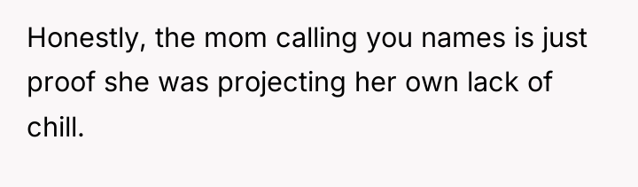 Honestly, the mom calling you names is just proof she...