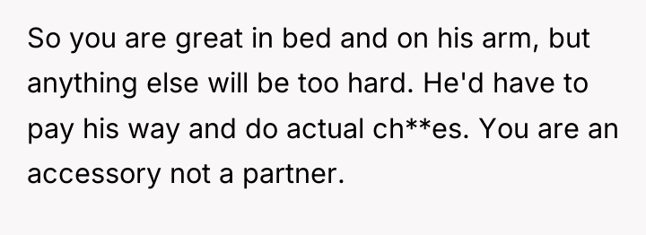 So you are great in bed and on his arm,...