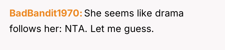 BadBandit1970 She seems like drama follows her: NTA. Let me...
