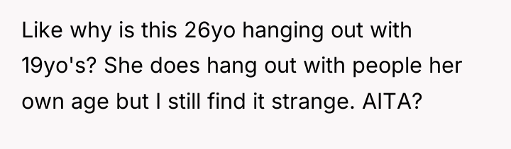 Like why is this 26yo hanging out with 19yo's? She...