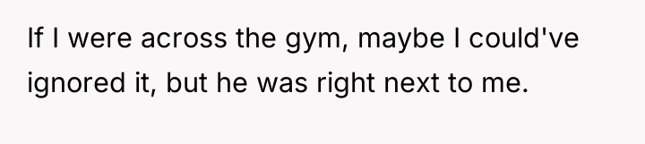 If I were across the gym, maybe I could've ignored...