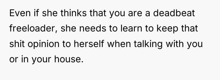 Even if she thinks that you are a deadbeat freeloader,...