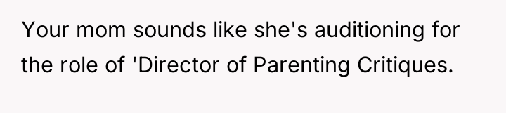 Your mom sounds like she's auditioning for the role of...