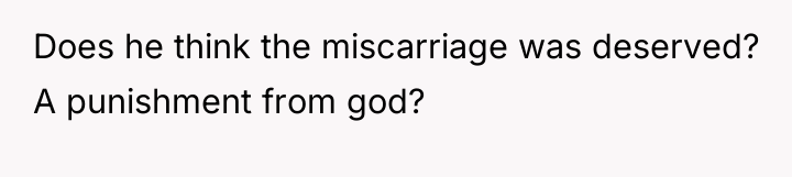 Does he think the miscarriage was deserved? A punishment from...