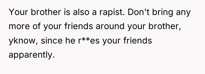 Your brother is also a rapist. Don't bring any more...