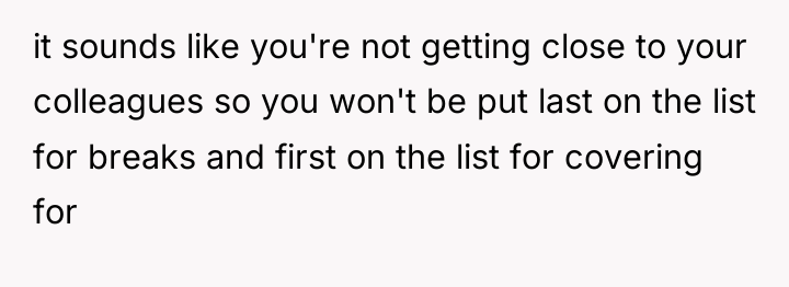 it sounds like you're not getting close to your colleagues...