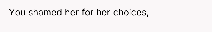 You shamed her for her choices,