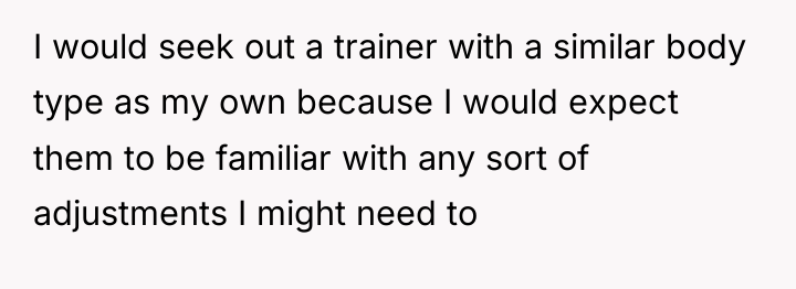 I would seek out a trainer with a similar body...