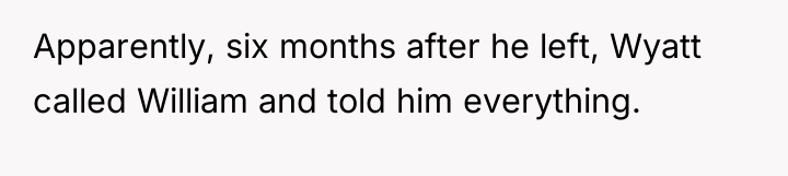 Apparently, six months after he left, Wyatt called William and...