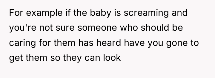 For example if the baby is screaming and you're not...