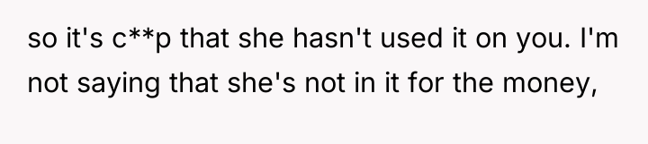 so it's c**p that she hasn't used it on you....