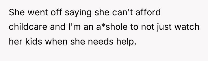She went off saying she can't afford childcare and I'm...