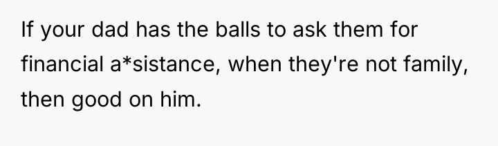 If your dad has the balls to ask them for...