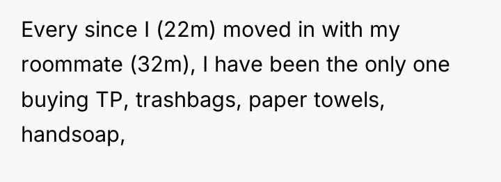 Every since I (22m) moved in with my roommate (32m),...