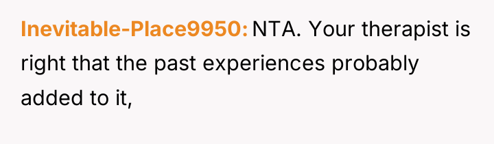 Inevitable-Place9950 NTA. Your therapist is right that the past experiences...