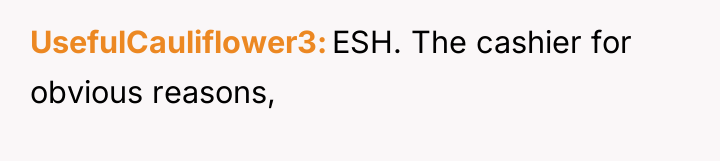 UsefulCauliflower3 ESH. The cashier for obvious reasons,