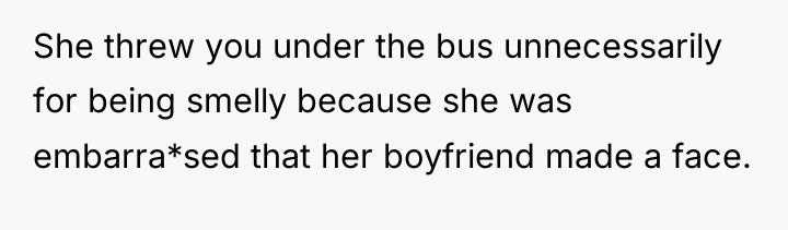 She threw you under the bus unnecessarily for being smelly...