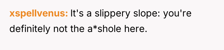 xspellvenus It's a slippery slope: you're definitely not the a*shole...