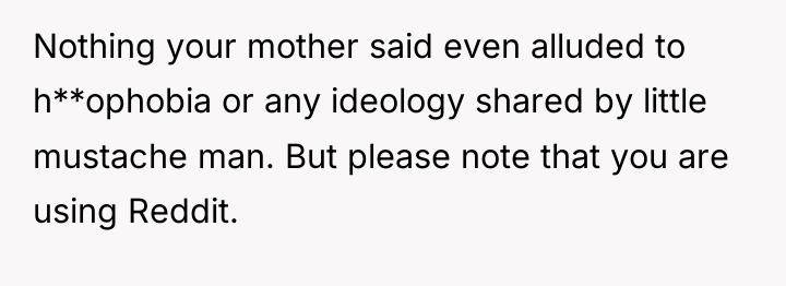 Nothing your mother said even alluded to h**ophobia or any...
