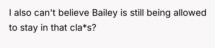 I also can't believe Bailey is still being allowed to...