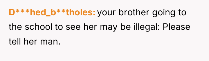D***hed_b**tholes your brother going to the school to see her...