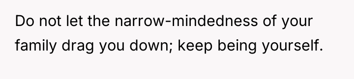 Do not let the narrow-mindedness of your family drag you...