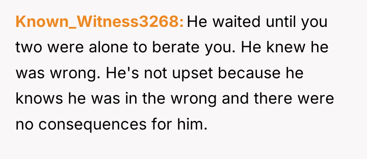 Known_Witness3268 He waited until you two were alone to berate...