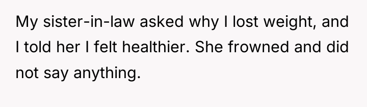 My sister-in-law asked why I lost weight, and I told...