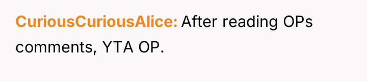 CuriousCuriousAlice After reading OPs comments, YTA OP.