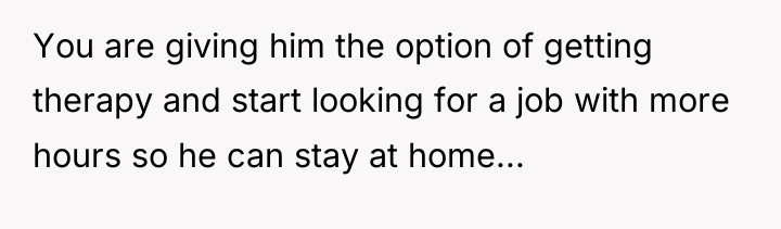 You are giving him the option of getting therapy and...