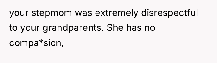 your stepmom was extremely disrespectful to your grandparents. She has...