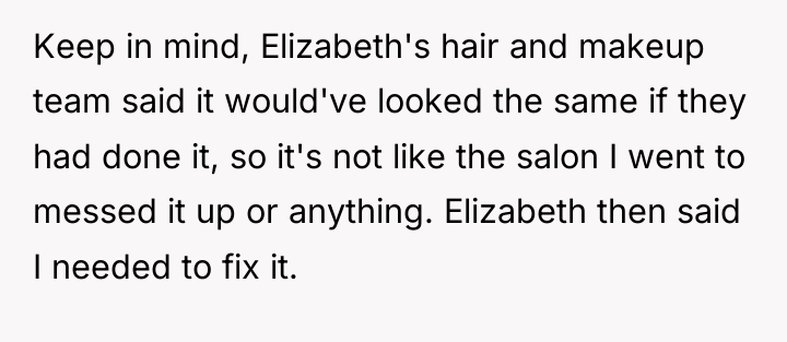 Keep in mind, Elizabeth's hair and makeup team said it...