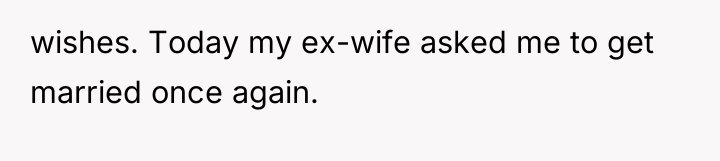 wishes. Today my ex-wife asked me to get married once...