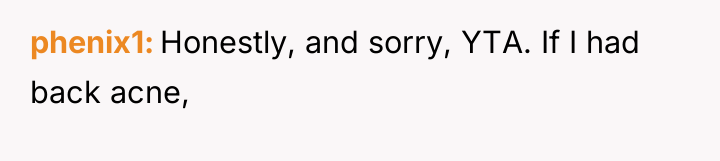 phenix1 Honestly, and sorry, YTA. If I had back acne,