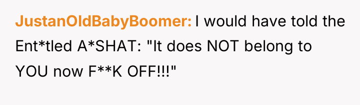 JustanOldBabyBoomer I would have told the Ent*tled A*SHAT: "It does...