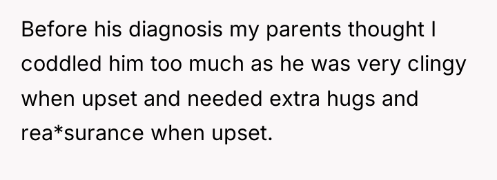 Before his diagnosis my parents thought I coddled him too...