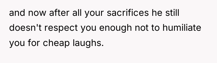 and now after all your sacrifices he still doesn't respect...