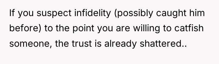 If you suspect infidelity (possibly caught him before) to the...