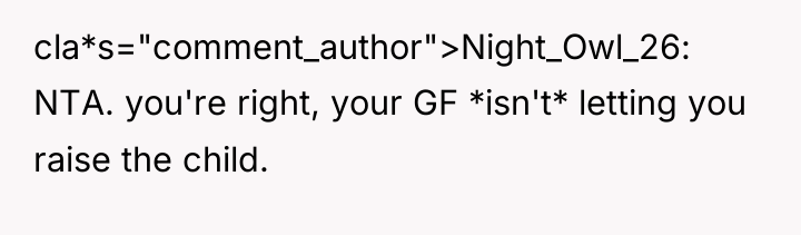 cla*s="comment_author">Night_Owl_26: NTA. you're right, your GF *isn't* letting you raise...