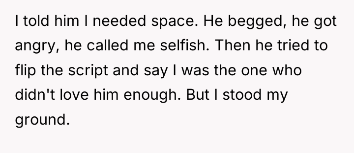 I told him I needed space. He begged, he got...