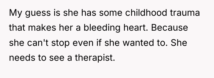 My guess is she has some childhood trauma that makes...
