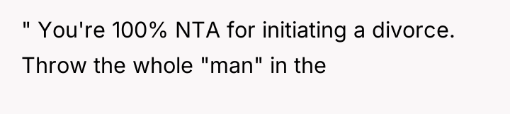 " You're 100% NTA for initiating a divorce. Throw the...