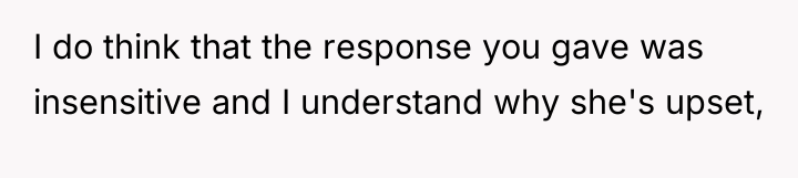 I do think that the response you gave was insensitive...