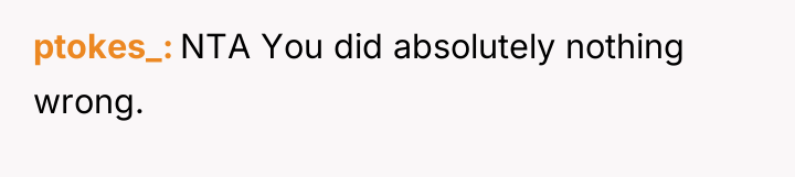ptokes_ NTA You did absolutely nothing wrong.